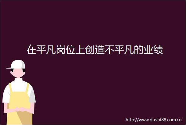 在平凡岗位上创造不平凡的业绩