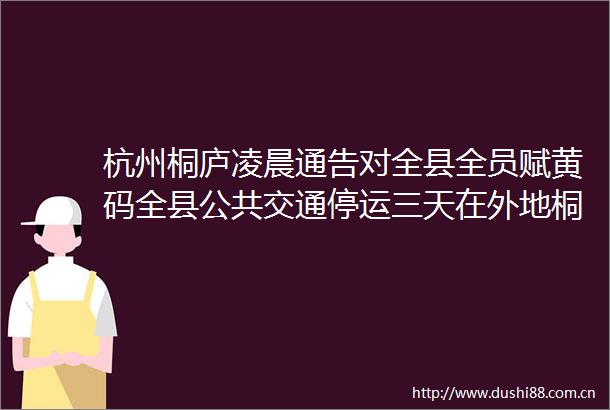 杭州桐庐凌晨通告对全县全员赋黄码全县公共交通停运三天在外地桐庐籍市民申诉时这样操作最短时间内转绿