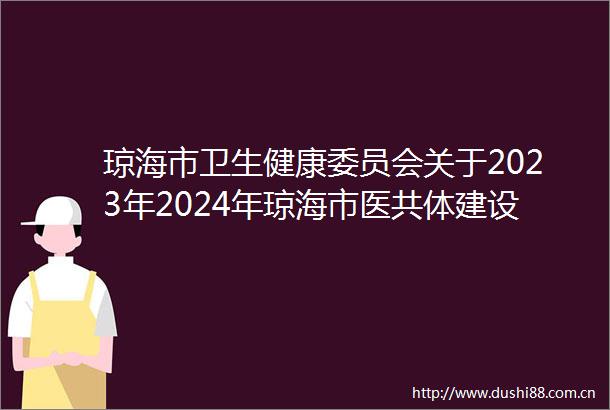 琼海市卫生健康委员会关于2023年2024年琼海市医共体建设成效评估暨公立医院及院长绩效考核项目服务机构废标公告