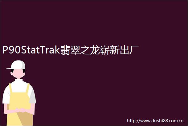 P90StatTrak翡翠之龙崭新出厂