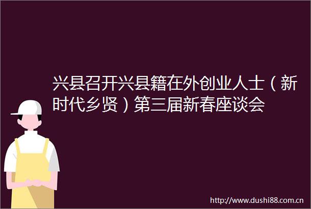 兴县召开兴县籍在外创业人士（新时代乡贤）第三届新春座谈会