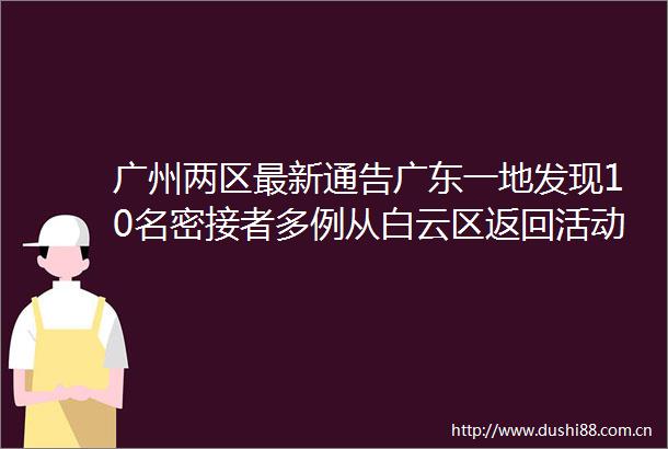广州两区最新通告广东一地发现10名密接者多例从白云区返回活动轨迹公布rarr