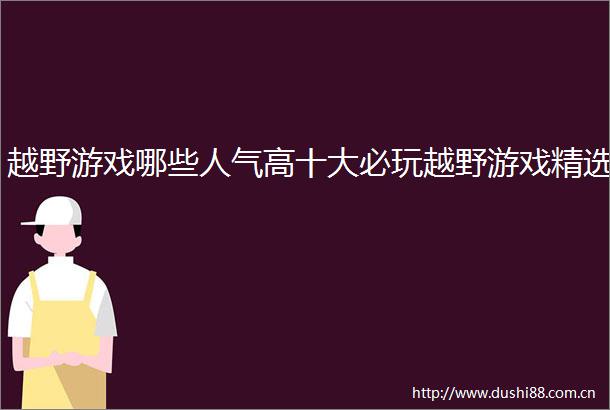 越野游戏哪些人气高十大必玩越野游戏精选