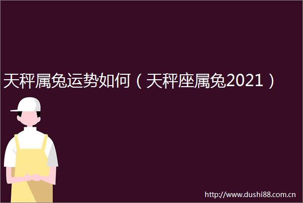 天秤属兔运势如何（天秤座属兔2021）