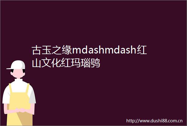 古玉之缘mdashmdash红山文化红玛瑙鸮