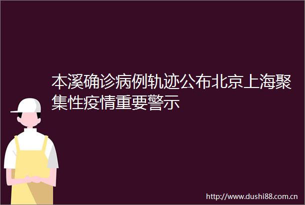 本溪确诊病例轨迹公布北京上海聚集性疫情重要警示