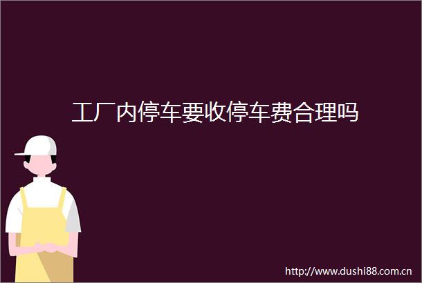 工厂内停车要收停车费合理吗