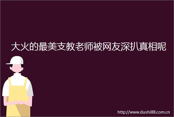 大火的最美支教老师被网友深扒真相呢
