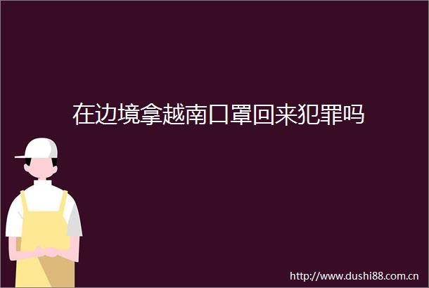 在边境拿越南口罩回来吗