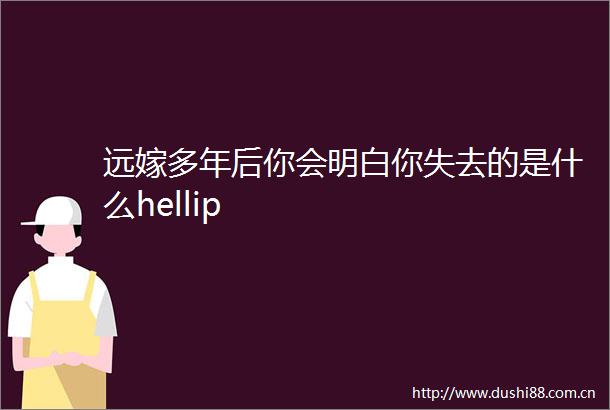 远嫁多年后你会明白你失去的是什么hellip