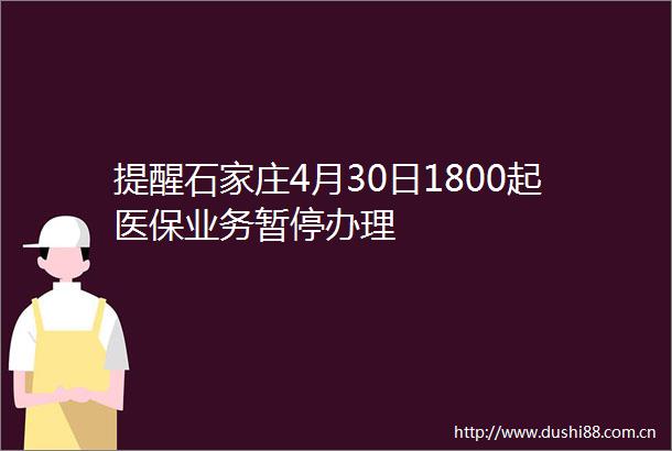 提醒石家庄4月30日1800起医保业务暂停办理