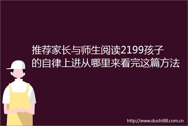 推荐家长与师生阅读2199孩子的自律上进从哪里来看完这篇方法都有了