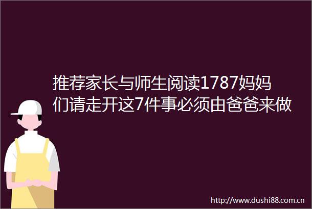 推荐家长与师生阅读1787妈妈们请走开这7件事必须由爸爸来做