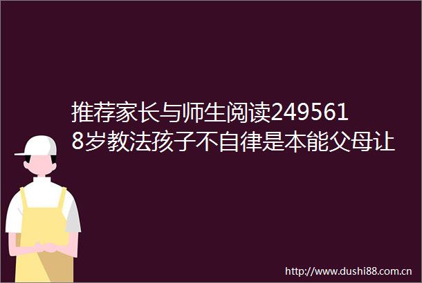推荐家长与师生阅读2495618岁教法孩子不自律是本能父母让他自律是本事