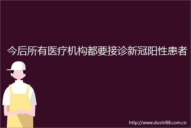 今后所有医疗机构都要接诊新冠阳性患者