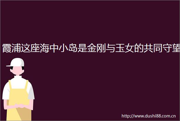 霞浦这座海中小岛是金刚与玉女的共同守望