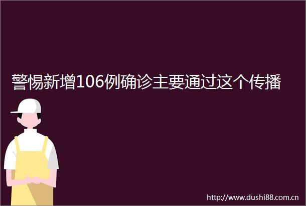 警惕新增106例确诊主要通过这个传播