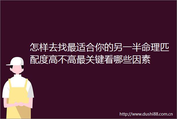 怎样去找最适合你的另一半命理匹配度高不高最关键看哪些因素