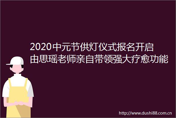 2020中元节供灯仪式报名开启由思瑶老师亲自带领强大疗愈功能的高频钛水晶原石加持