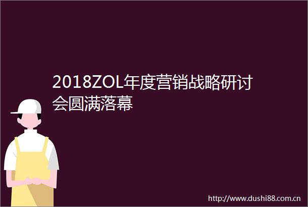 2018ZOL年度营销战略研讨会圆满落幕