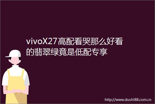 vivoX27高配看哭那么好看的翡翠绿竟是低配专享