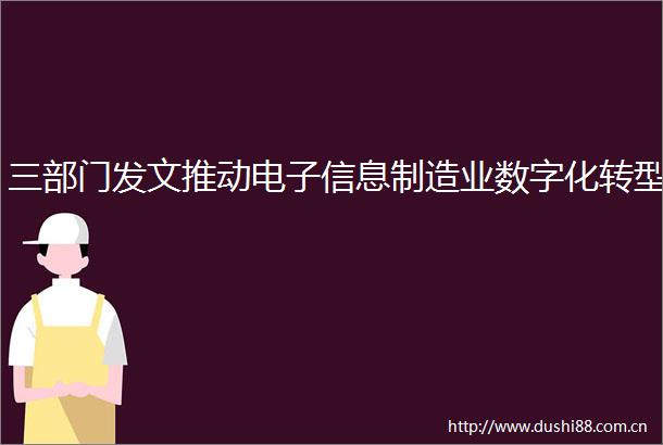 三部门发文推动电子信息制造业数字化转型