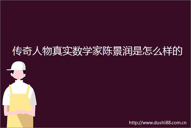 传奇人物真实数学家陈景润是怎么样的