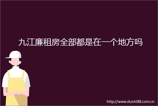 九江廉租房全部都是在一个地方吗