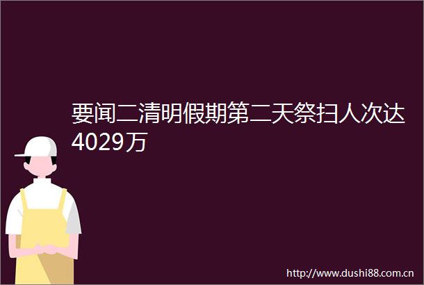 要闻二清明假期第二天祭扫人次达4029万