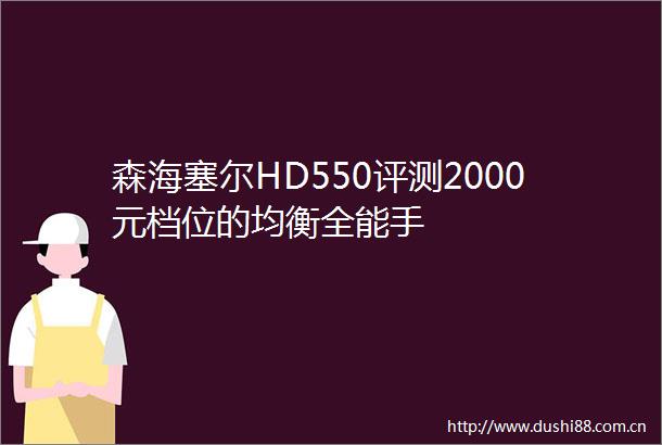 森海塞尔HD550评测2000元档位的均衡全能手