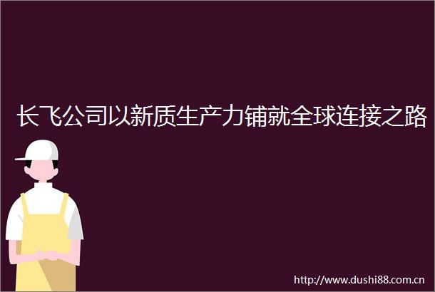长飞公司以新质生产力铺就全球连接之路