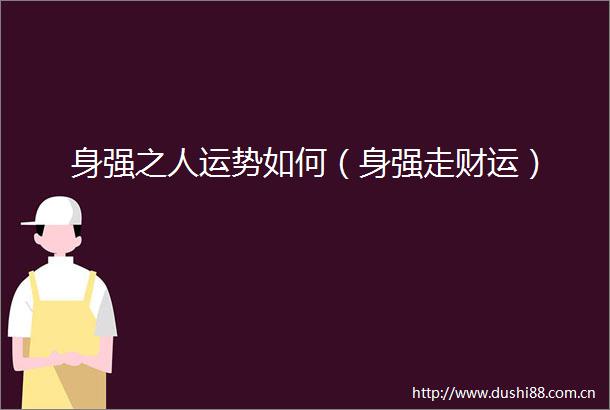 身强之人运势如何（身强走财运）