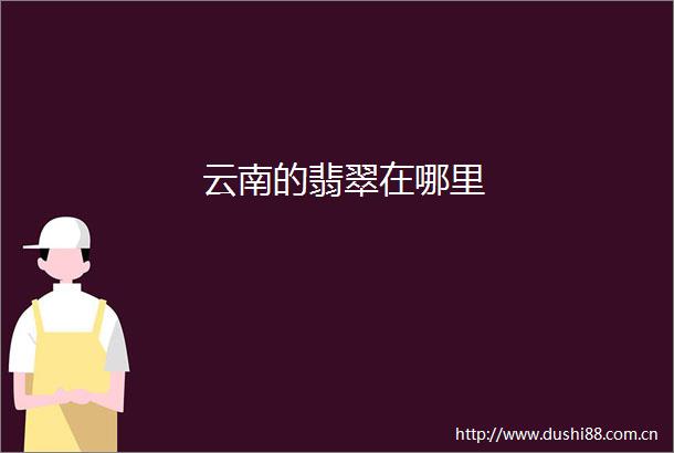 云南的翡翠在哪里