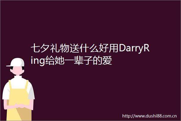 七夕礼物送什么好用DarryRing给她一辈子的爱