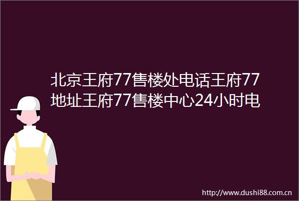 北京王府77售楼处电话王府77地址王府77售楼中心24小时电话王府77首页网站
