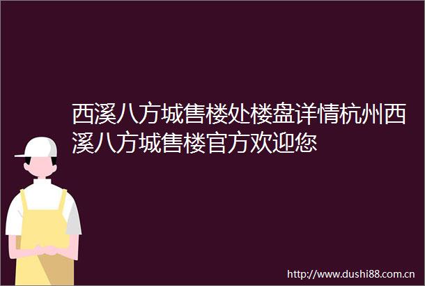 西溪八方城售楼处楼盘详情杭州西溪八方城售楼官方欢迎您