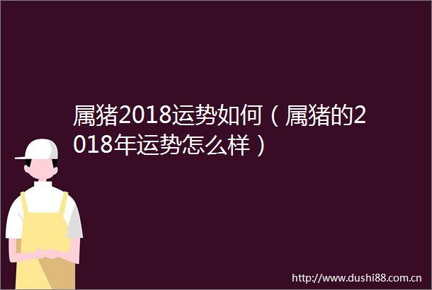 属猪2018运势如何（属猪的2018年运势怎么样）