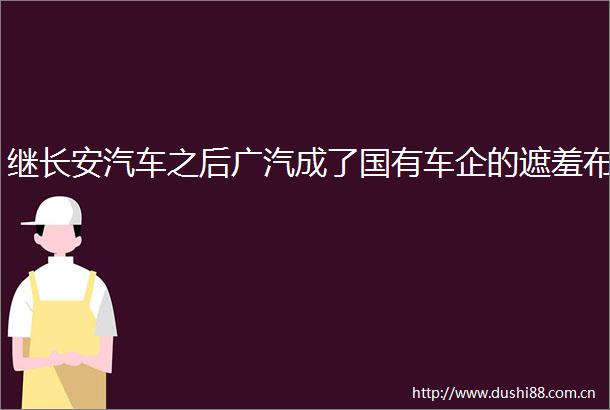 继长安汽车之后广汽成了国有车企的遮羞布