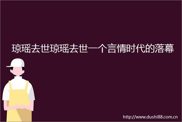 琼瑶去世琼瑶去世一个言情时代的落幕