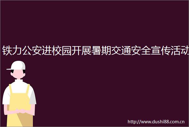 铁力进校园开展暑期交通安全宣传活动
