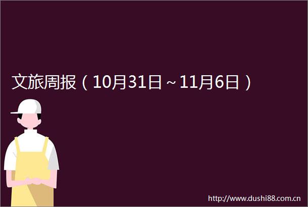 文旅周报（10月31日～11月6日）