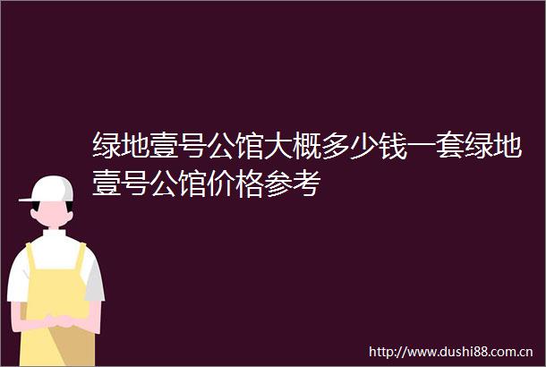 绿地壹号公馆大概多少钱一套绿地壹号公馆价格参考