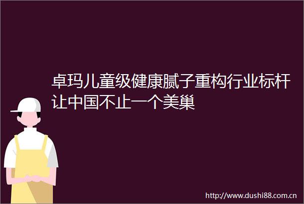 卓玛儿童级健康腻子重构行业标杆让不止一个美巢