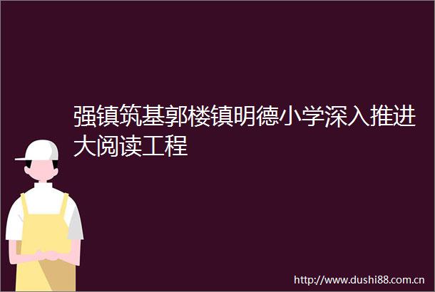 强镇筑基郭楼镇明德小学深入推进大阅读工程