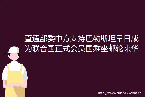 直通部委中方支持巴勒斯坦早日成为联合国正式会员国乘坐邮轮来华的外国旅游团可免签入境