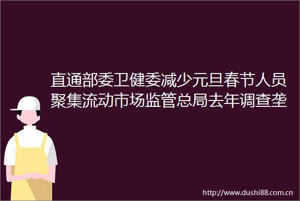 直通部委卫健委减少元旦春节人员聚集流动市场监管总局去年调查垄断罚没32亿元