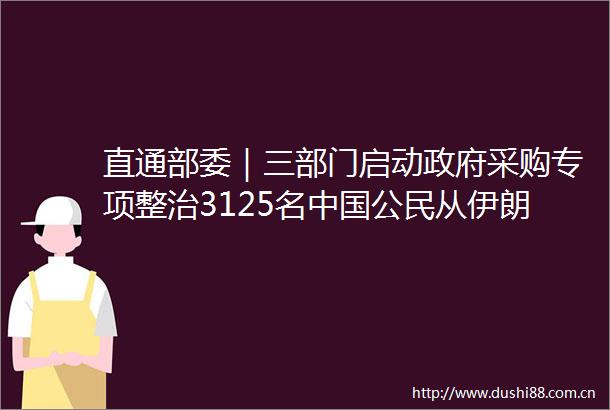 直通部委｜三部门启动采购专项整治3125名公民从伊朗撤离