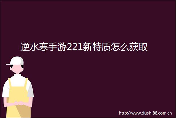 逆水寒手游221新特质怎么获取