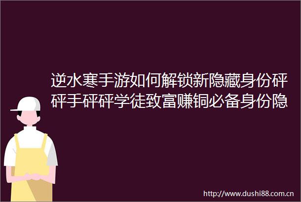 逆水寒手游如何解锁新隐藏身份砰砰手砰砰学徒致富赚铜必备身份隐藏玩法