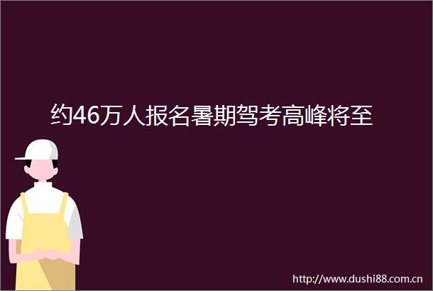约46万人报名暑期驾考高峰将至
